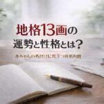 地格13画の運勢と性格とは？｜赤ちゃんの名付けに役立つ姓名判断