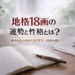 地格18画の運勢と性格とは？｜赤ちゃんの名付けに役立つ姓名判断