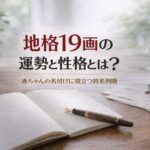 地格19画の運勢と性格とは？｜赤ちゃんの名付けに役立つ姓名判断