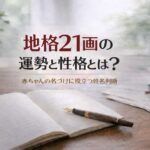 地格21画の運勢と性格とは？｜赤ちゃんの名付けに役立つ姓名判断