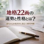 地格22画の運勢と性格とは？｜赤ちゃんの名付けに役立つ姓名判断