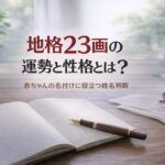 地格23画の運勢と性格とは？｜赤ちゃんの名付けに役立つ姓名判断