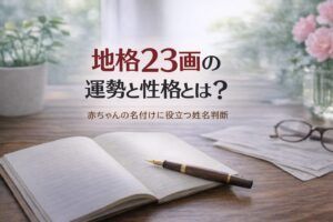 地格23画の運勢と性格とは？｜赤ちゃんの名付けに役立つ姓名判断