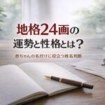 地格24画の運勢と性格とは？｜赤ちゃんの名付けに役立つ姓名判断