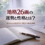地格26画の運勢と性格とは？｜赤ちゃんの名付けに役立つ姓名判断
