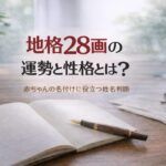 地格28画の運勢と性格とは？｜赤ちゃんの名付けに役立つ姓名判断