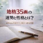 地格35画の運勢と性格とは？｜赤ちゃんの名付けに役立つ姓名判断