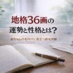 地格36画の運勢と性格とは？｜赤ちゃんの名付けに役立つ姓名判断