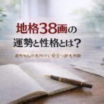 地格38画の運勢と性格とは？｜赤ちゃんの名付けに役立つ姓名判断