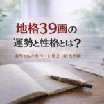 地格39画の運勢と性格とは？｜赤ちゃんの名付けに役立つ姓名判断