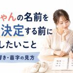 赤ちゃんの名前を最終決定する前に確認したいこと｜画数・響き・苗字の見方