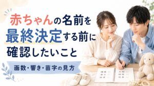 赤ちゃんの名前を最終決定する前に確認したいこと｜画数・響き・苗字の見方
