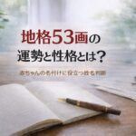 地格53画の運勢と性格とは？｜赤ちゃんの名付けに役立つ姓名判断