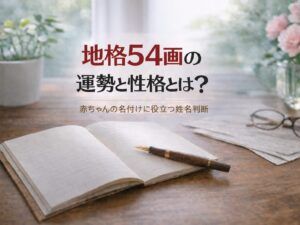 地格54画の運勢と性格とは？｜赤ちゃんの名付けに役立つ姓名判断