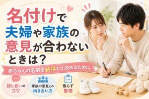 名付けで夫婦や家族の意見が合わないときは？赤ちゃんの名前を納得して決めるために