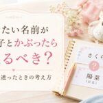 付けたい名前が友達の子とかぶったら変えるべき？赤ちゃんの名付けで迷ったときの考え方