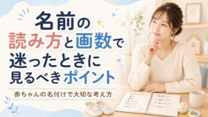 名前の読み方と画数で迷ったときに見るべきポイント｜赤ちゃんの名付けで大切な考え方