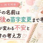 女の子の名前は結婚後の苗字変更まで考える？画数が変わる不安と名付けの考え方