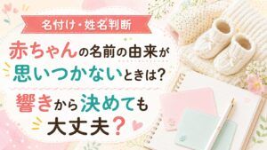 赤ちゃんの名前の由来が思いつかないときは？響きから決めても大丈夫？