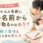 赤ちゃんの名前に親の名前から一文字取るのはあり？受け継ぐ意味と迷ったときの考え方
